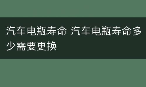 汽车电瓶寿命 汽车电瓶寿命多少需要更换