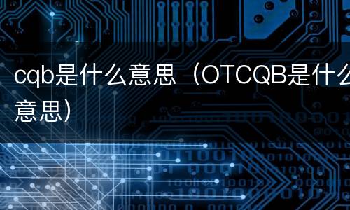 cqb是什么意思（OTCQB是什么意思）