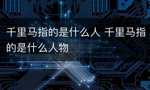 千里马指的是什么人 千里马指的是什么人物