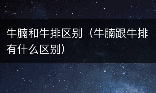牛腩和牛排区别（牛腩跟牛排有什么区别）