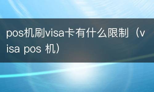 pos机刷visa卡有什么限制（visa pos 机）