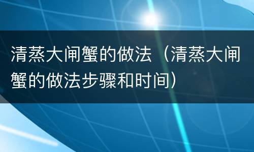 清蒸大闸蟹的做法（清蒸大闸蟹的做法步骤和时间）