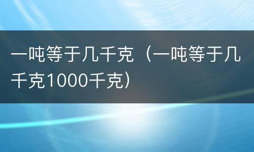 一吨等于几千克（一吨等于几千克1000千克）