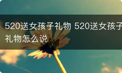 520送女孩子礼物 520送女孩子礼物怎么说