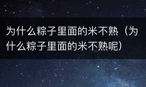 为什么粽子里面的米不熟（为什么粽子里面的米不熟呢）