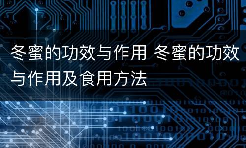冬蜜的功效与作用 冬蜜的功效与作用及食用方法