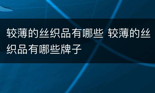 较薄的丝织品有哪些 较薄的丝织品有哪些牌子