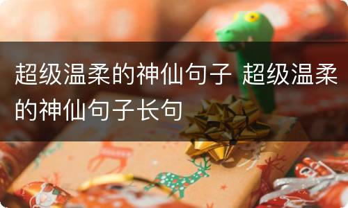 超级温柔的神仙句子 超级温柔的神仙句子长句