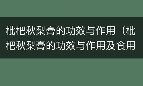 枇杷秋梨膏的功效与作用（枇杷秋梨膏的功效与作用及食用方法）
