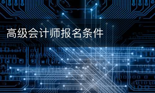 高级会计师报名条件