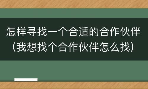 怎样寻找一个合适的合作伙伴（我想找个合作伙伴怎么找）