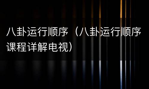 八卦运行顺序（八卦运行顺序课程详解电视）