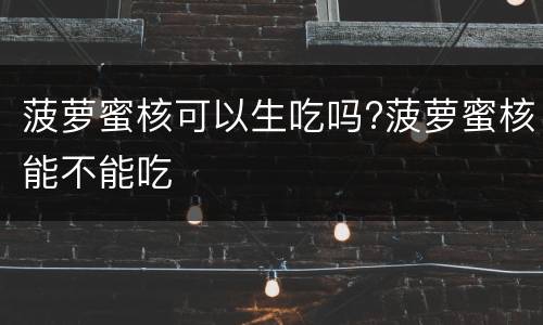 菠萝蜜核可以生吃吗?菠萝蜜核能不能吃