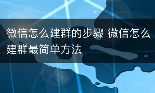 微信怎么建群的步骤 微信怎么建群最简单方法