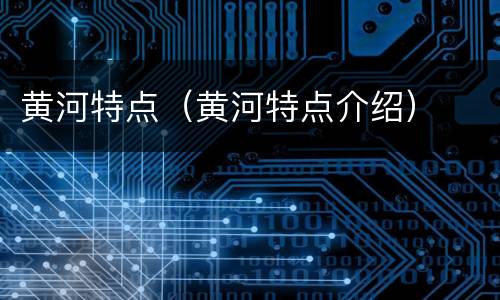 黄河特点（黄河特点介绍）