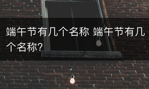 端午节有几个名称 端午节有几个名称?