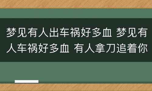 梦见有人出车祸好多血 梦见有人车祸好多血 有人拿刀追着你砍怎么回事