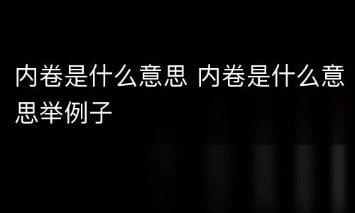 内卷是什么意思 内卷是什么意思举例子