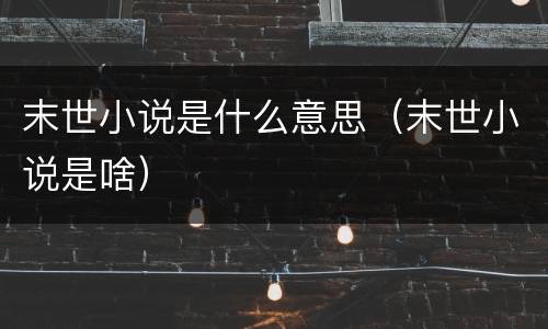 末世小说是什么意思（末世小说是啥）