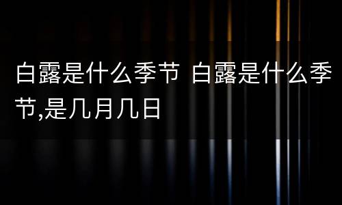 白露是什么季节 白露是什么季节,是几月几日
