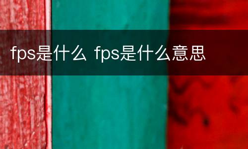 fps是什么 fps是什么意思