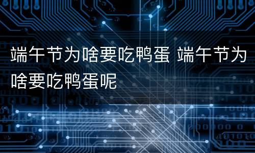 端午节为啥要吃鸭蛋 端午节为啥要吃鸭蛋呢