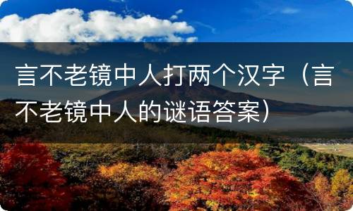 言不老镜中人打两个汉字（言不老镜中人的谜语答案）
