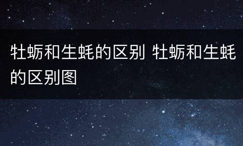 牡蛎和生蚝的区别 牡蛎和生蚝的区别图