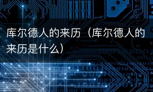 库尔德人的来历（库尔德人的来历是什么）