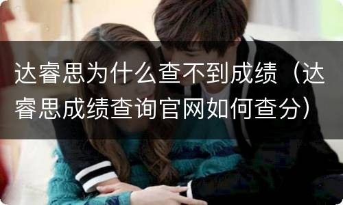 达睿思为什么查不到成绩（达睿思成绩查询官网如何查分）