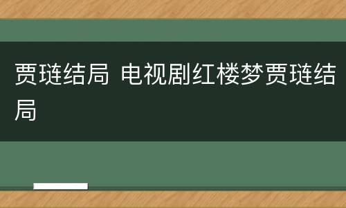 贾琏结局 电视剧红楼梦贾琏结局