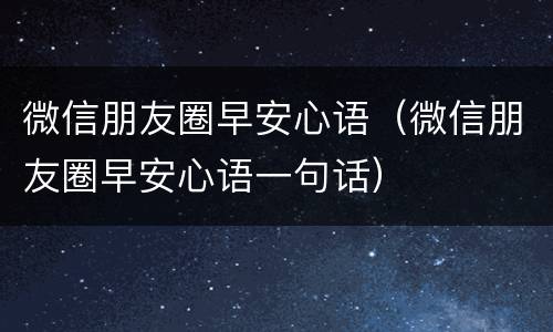 微信朋友圈早安心语（微信朋友圈早安心语一句话）