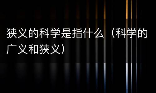 狭义的科学是指什么（科学的广义和狭义）