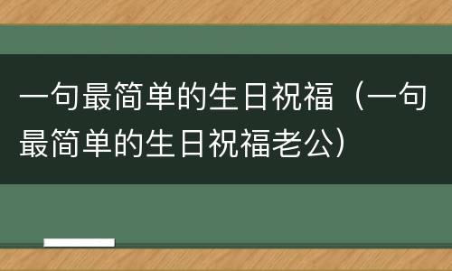 一句最简单的生日祝福（一句最简单的生日祝福老公）
