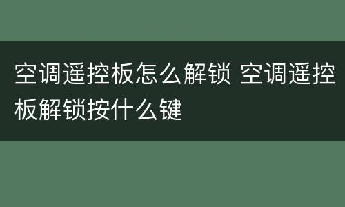 空调遥控板怎么解锁 空调遥控板解锁按什么键