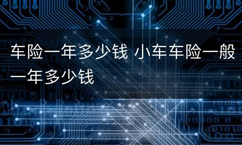 车险一年多少钱 小车车险一般一年多少钱