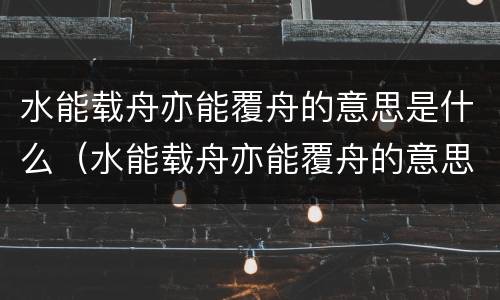 水能载舟亦能覆舟的意思是什么（水能载舟亦能覆舟的意思是什么生肖）