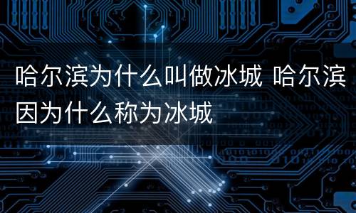 哈尔滨为什么叫做冰城 哈尔滨因为什么称为冰城