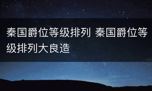 秦国爵位等级排列 秦国爵位等级排列大良造