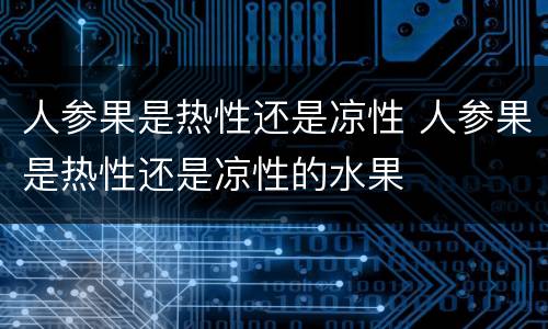 人参果是热性还是凉性 人参果是热性还是凉性的水果