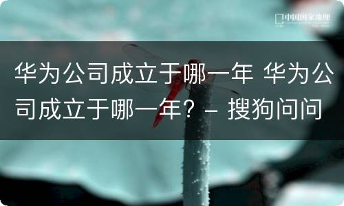 华为公司成立于哪一年 华为公司成立于哪一年? - 搜狗问问