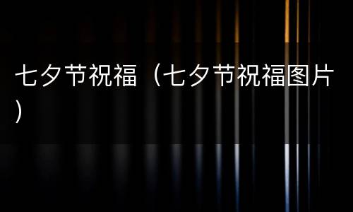 七夕节祝福（七夕节祝福图片）