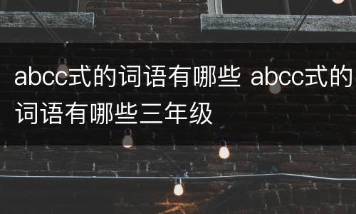 abcc式的词语有哪些 abcc式的词语有哪些三年级