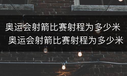 奥运会射箭比赛射程为多少米 奥运会射箭比赛射程为多少米每秒
