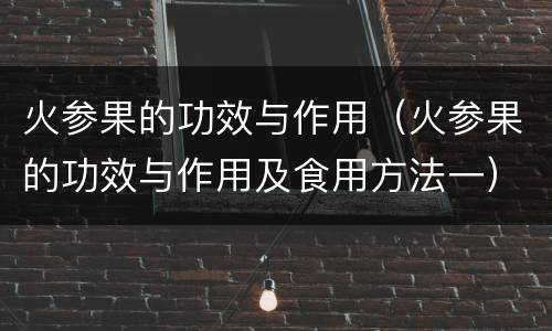 火参果的功效与作用（火参果的功效与作用及食用方法一）