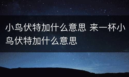 小鸟伏特加什么意思 来一杯小鸟伏特加什么意思