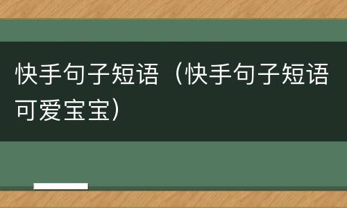 快手句子短语（快手句子短语可爱宝宝）