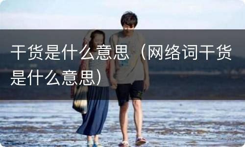 干货是什么意思（网络词干货是什么意思）