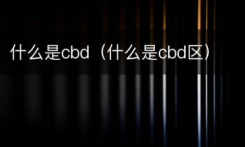 什么是cbd（什么是cbd区）