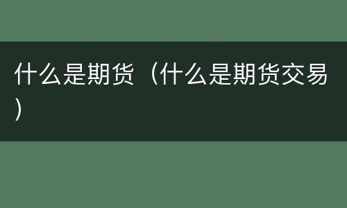 什么是期货（什么是期货交易）